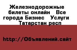 Железнодорожные билеты онлайн - Все города Бизнес » Услуги   . Татарстан респ.
